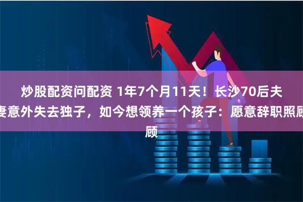炒股配资问配资 1年7个月11天！长沙70后夫妻意外失去独子，如今想领养一个孩子：愿意辞职照顾