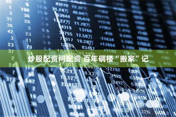 炒股配资问配资 百年碉楼“搬家”记