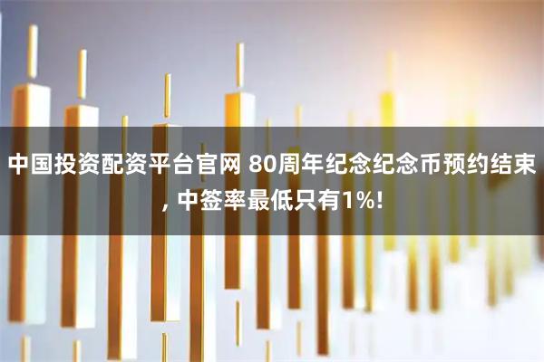 中国投资配资平台官网 80周年纪念纪念币预约结束, 中签率最低只有1%!