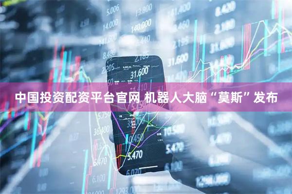 中国投资配资平台官网 机器人大脑“莫斯”发布