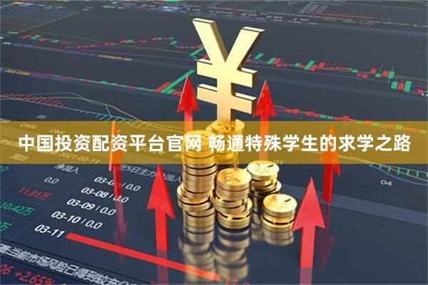 中国投资配资平台官网 畅通特殊学生的求学之路