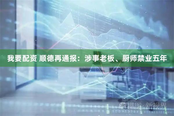 我要配资 顺德再通报：涉事老板、厨师禁业五年