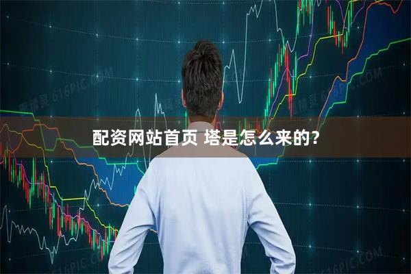 配资网站首页 塔是怎么来的?